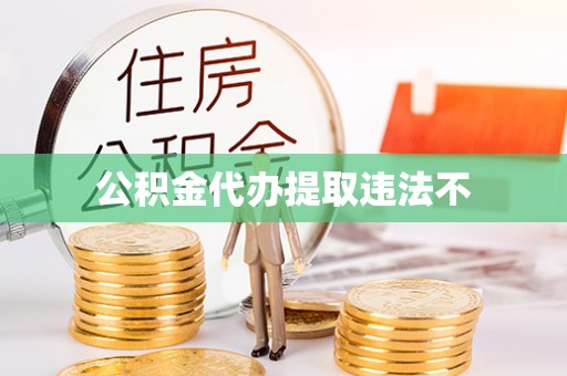 南陵公积金代办提取违法不