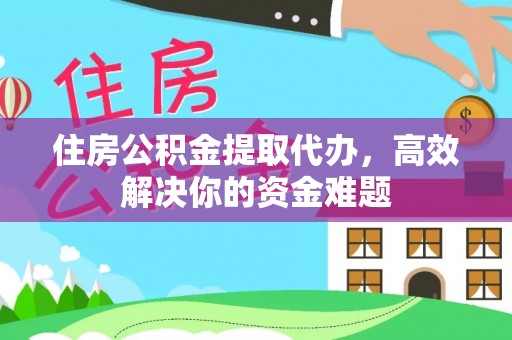 南陵住房公积金提取代办，高效解决你的资金难题