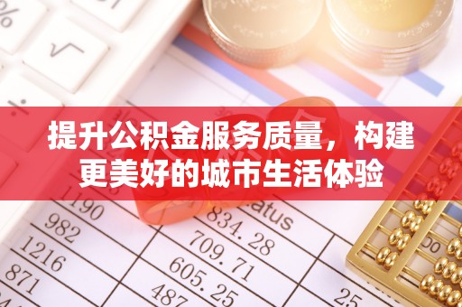 南陵提升公积金服务质量，构建更美好的城市生活体验