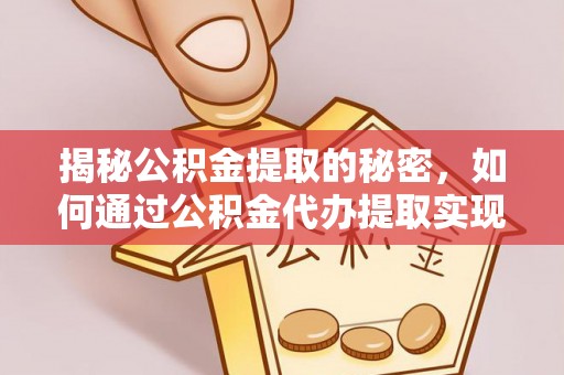 南陵揭秘公积金提取的秘密，如何通过公积金代办提取实现财务自由