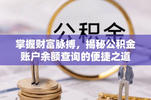 南陵掌握财富脉搏，揭秘公积金账户余额查询的便捷之道