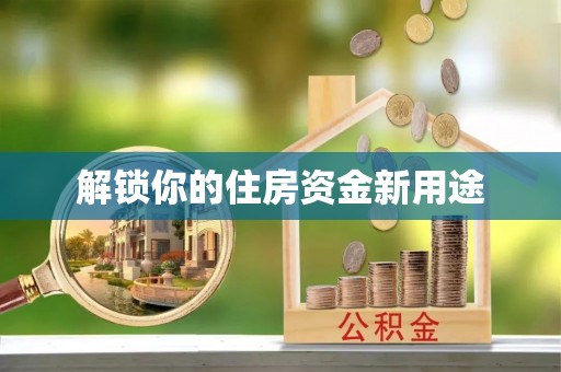 南陵解锁你的住房资金新用途
