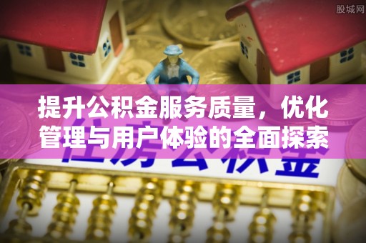 南陵提升公积金服务质量，优化管理与用户体验的全面探索