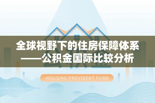 南陵全球视野下的住房保障体系——公积金国际比较分析