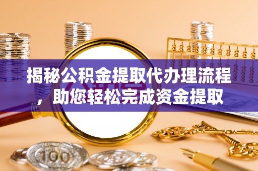 南陵揭秘公积金提取代办理流程，助您轻松完成资金提取