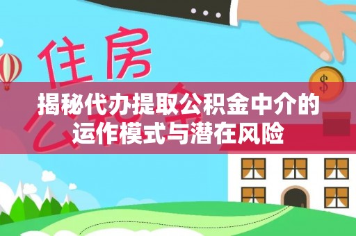 南陵揭秘代办提取公积金中介的运作模式与潜在风险
