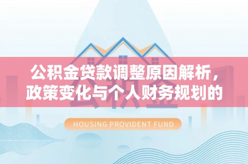 南陵公积金贷款调整原因解析，政策变化与个人财务规划的影响