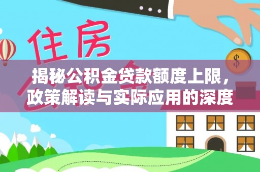 南陵揭秘公积金贷款额度上限，政策解读与实际应用的深度分析