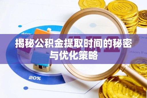 南陵揭秘公积金提取时间的秘密与优化策略
