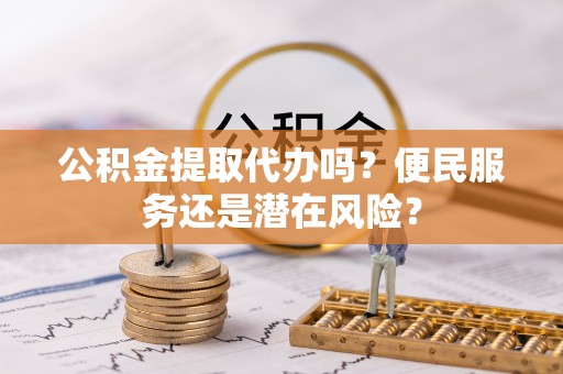 南陵公积金提取代办吗？便民服务还是潜在风险？