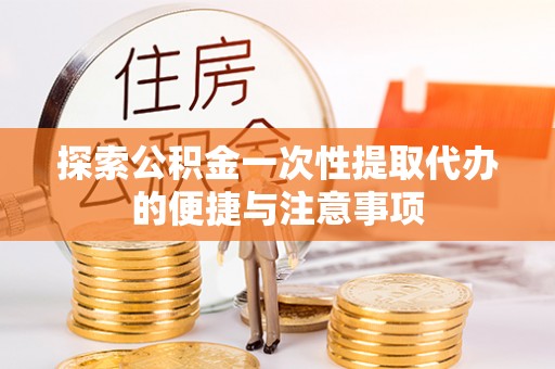 南陵探索公积金一次性提取代办的便捷与注意事项