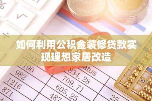 南陵如何利用公积金装修贷款实现理想家居改造