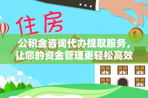 南陵公积金咨询代办提取服务，让您的资金管理更轻松高效