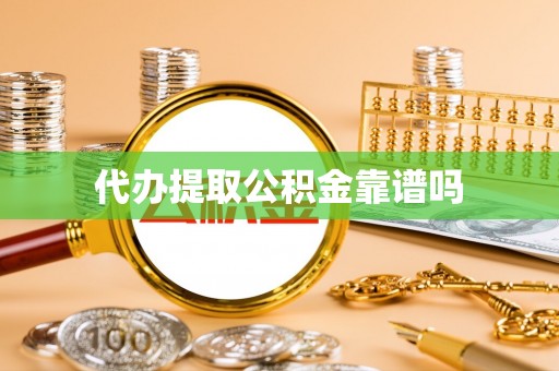 南陵代办提取公积金靠谱吗