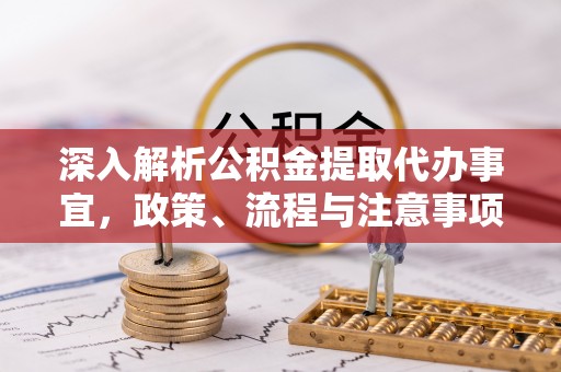 南陵深入解析公积金提取代办事宜，政策、流程与注意事项全攻略