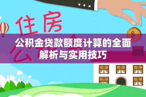 南陵公积金贷款额度计算的全面解析与实用技巧