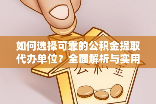 南陵如何选择可靠的公积金提取代办单位？全面解析与实用指南