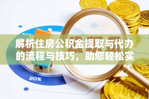 南陵解析住房公积金提取与代办的流程与技巧，助您轻松实现资金流动