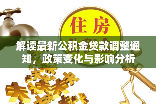 南陵解读最新公积金贷款调整通知，政策变化与影响分析