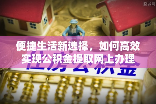 南陵便捷生活新选择，如何高效实现公积金提取网上办理