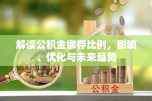 南陵解读公积金缴存比例，影响、优化与未来趋势