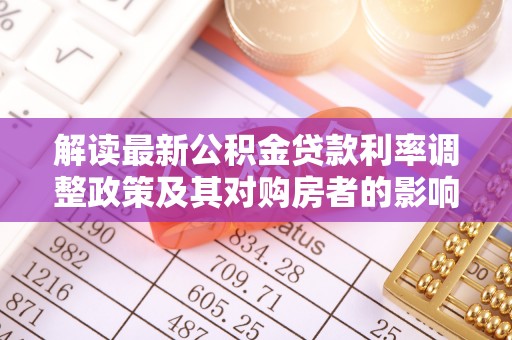 南陵解读最新公积金贷款利率调整政策及其对购房者的影响