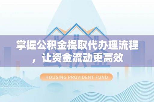 南陵掌握公积金提取代办理流程，让资金流动更高效