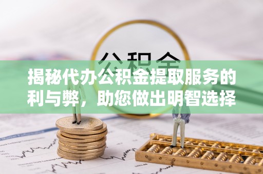 南陵揭秘代办公积金提取服务的利与弊，助您做出明智选择
