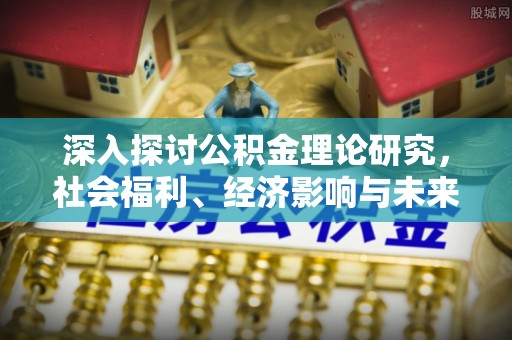南陵深入探讨公积金理论研究，社会福利、经济影响与未来展望