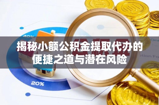 南陵揭秘小额公积金提取代办的便捷之道与潜在风险
