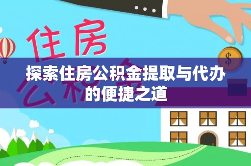 南陵探索住房公积金提取与代办的便捷之道