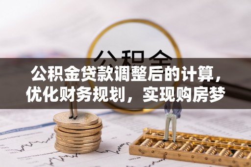 南陵公积金贷款调整后的计算，优化财务规划，实现购房梦想