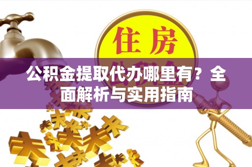 南陵公积金提取代办哪里有？全面解析与实用指南