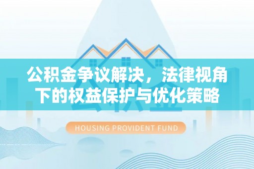 南陵公积金争议解决，法律视角下的权益保护与优化策略