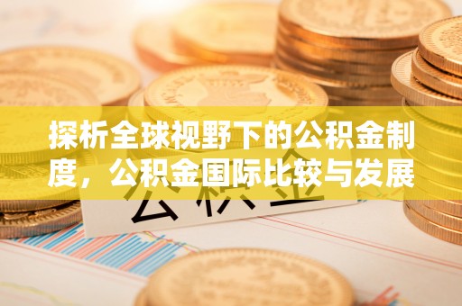 南陵探析全球视野下的公积金制度，公积金国际比较与发展趋势