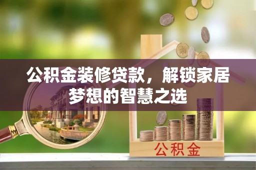 南陵公积金装修贷款，解锁家居梦想的智慧之选