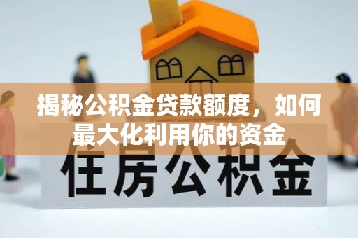 南陵揭秘公积金贷款额度，如何最大化利用你的资金