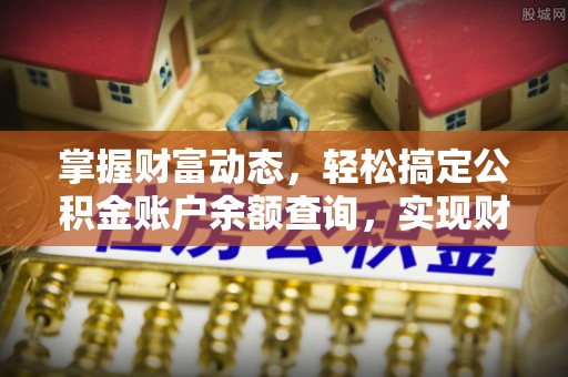 南陵掌握财富动态，轻松搞定公积金账户余额查询，实现财务自由第一步