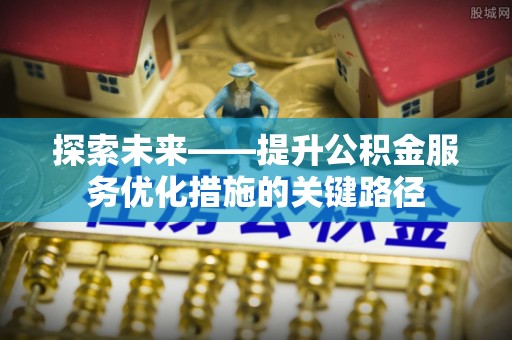 南陵探索未来——提升公积金服务优化措施的关键路径