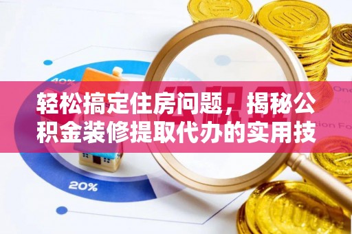 南陵轻松搞定住房问题，揭秘公积金装修提取代办的实用技巧