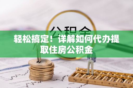 南陵轻松搞定！详解如何代办提取住房公积金