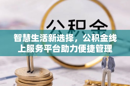 南陵智慧生活新选择，公积金线上服务平台助力便捷管理