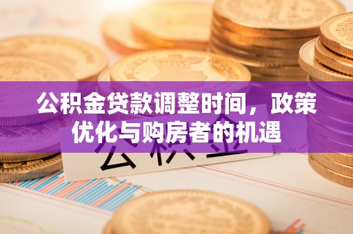 南陵公积金贷款调整时间，政策优化与购房者的机遇