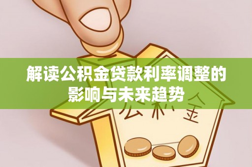 南陵解读公积金贷款利率调整的影响与未来趋势