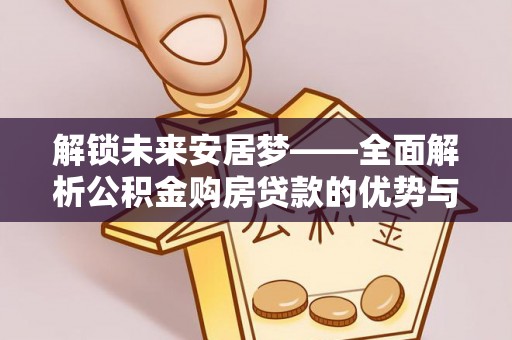 南陵解锁未来安居梦——全面解析公积金购房贷款的优势与策略