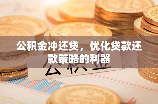 南陵公积金冲还贷，优化贷款还款策略的利器