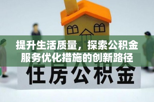 南陵提升生活质量，探索公积金服务优化措施的创新路径
