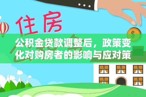 南陵公积金贷款调整后，政策变化对购房者的影响与应对策略