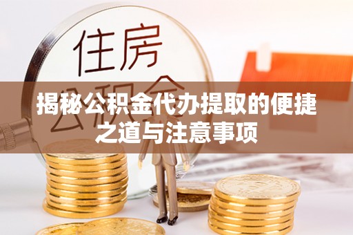 南陵揭秘公积金代办提取的便捷之道与注意事项