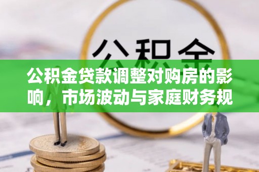 南陵公积金贷款调整对购房的影响，市场波动与家庭财务规划